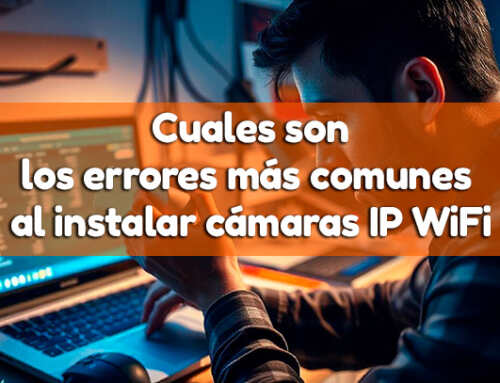 Cuales son los errores más comunes al instalar cámaras IP WiFi